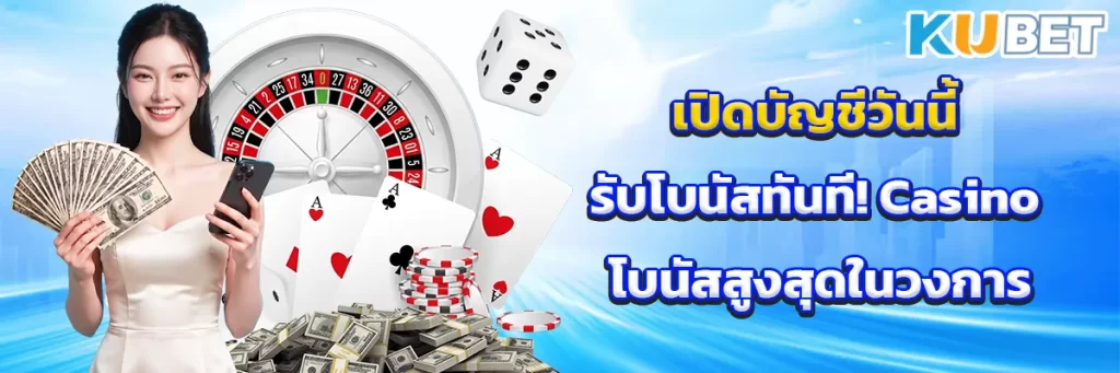 เปิดบัญชีวันนี้รับโบนัสทันที! Casino โบนัสสูงสุดในวงการ